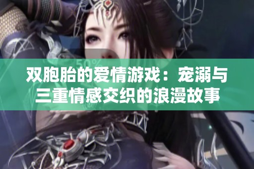 双胞胎的爱情游戏：宠溺与三重情感交织的浪漫故事