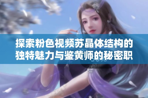 探索粉色视频苏晶体结构的独特魅力与鉴黄师的秘密职责