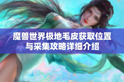 魔兽世界极地毛皮获取位置与采集攻略详细介绍