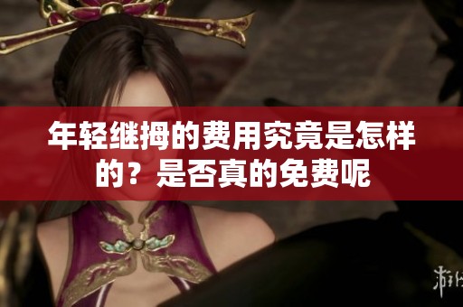 年轻继拇的费用究竟是怎样的？是否真的免费呢
