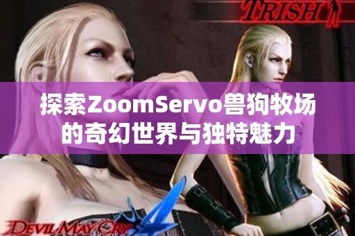 探索ZoomServo兽狗牧场的奇幻世界与独特魅力