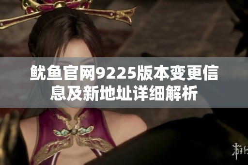 鱿鱼官网9225版本变更信息及新地址详细解析