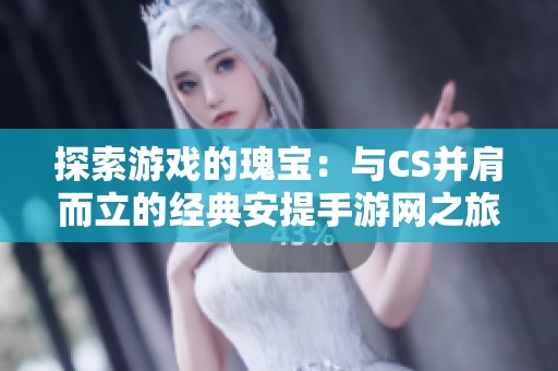 探索游戏的瑰宝：与CS并肩而立的经典安提手游网之旅