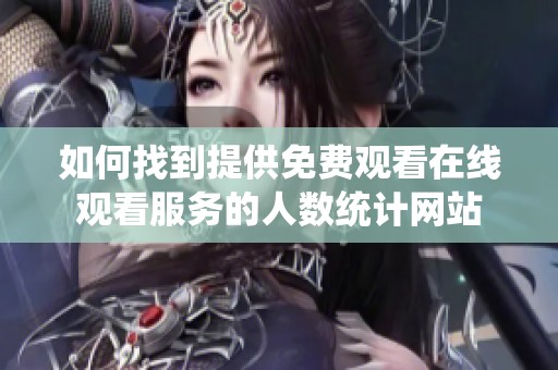 如何找到提供免费观看在线观看服务的人数统计网站