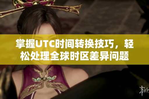 掌握UTC时间转换技巧，轻松处理全球时区差异问题