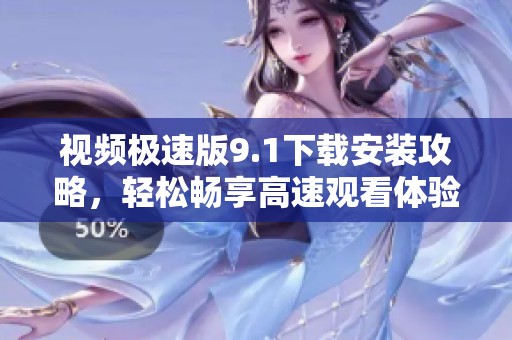 视频极速版9.1下载安装攻略，轻松畅享高速观看体验