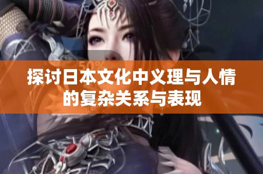 探讨日本文化中义理与人情的复杂关系与表现