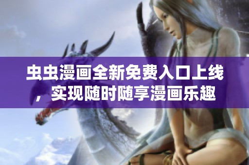 虫虫漫画全新免费入口上线，实现随时随享漫画乐趣