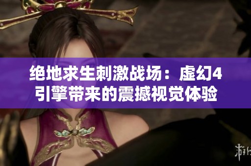 绝地求生刺激战场：虚幻4引擎带来的震撼视觉体验