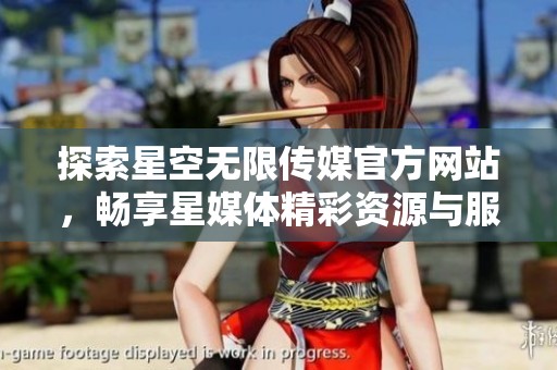 探索星空无限传媒官方网站，畅享星媒体精彩资源与服务