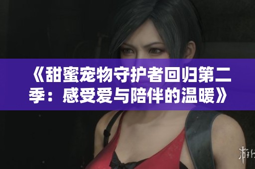 《甜蜜宠物守护者回归第二季：感受爱与陪伴的温暖》