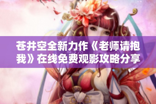 苍井空全新力作《老师请抱我》在线免费观影攻略分享