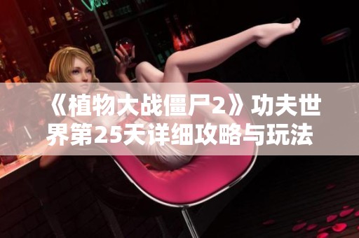 《植物大战僵尸2》功夫世界第25天详细攻略与玩法技巧分享