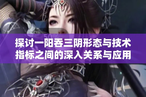 探讨一阳吞三阴形态与技术指标之间的深入关系与应用分析