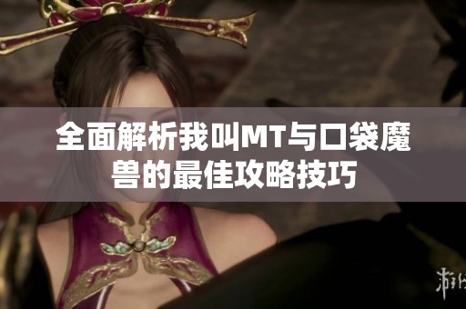 全面解析我叫MT与口袋魔兽的最佳攻略技巧