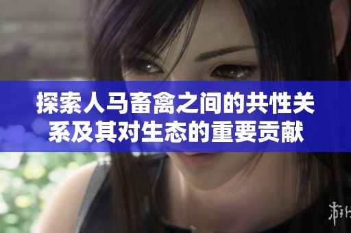 探索人马畜禽之间的共性关系及其对生态的重要贡献