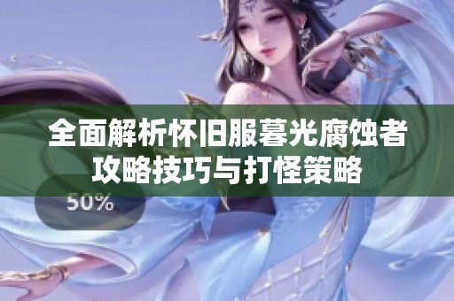 全面解析怀旧服暮光腐蚀者攻略技巧与打怪策略