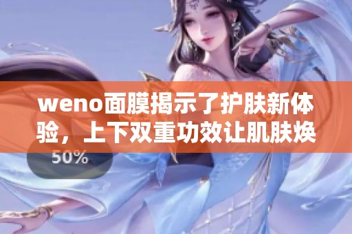 weno面膜揭示了护肤新体验，上下双重功效让肌肤焕发光彩