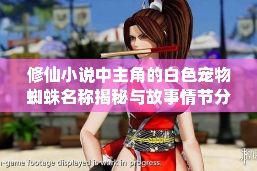 修仙小说中主角的白色宠物蜘蛛名称揭秘与故事情节分析