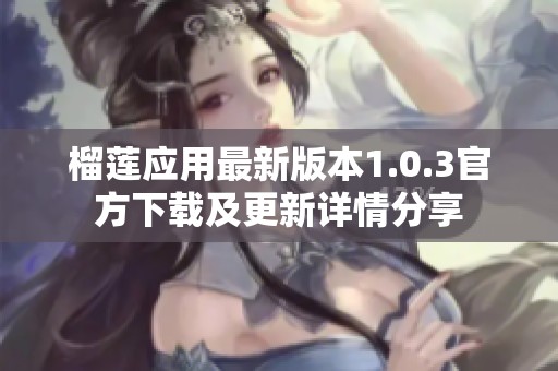 榴莲应用最新版本1.0.3官方下载及更新详情分享