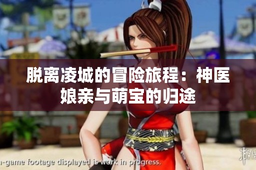 脱离凌城的冒险旅程：神医娘亲与萌宝的归途