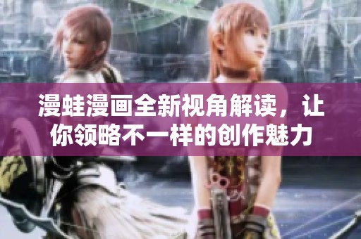 漫蛙漫画全新视角解读，让你领略不一样的创作魅力