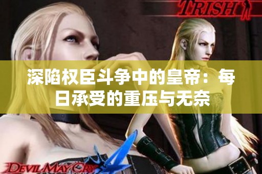 深陷权臣斗争中的皇帝：每日承受的重压与无奈