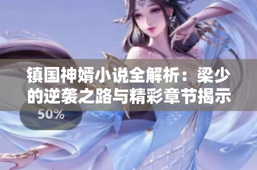 镇国神婿小说全解析：梁少的逆袭之路与精彩章节揭示