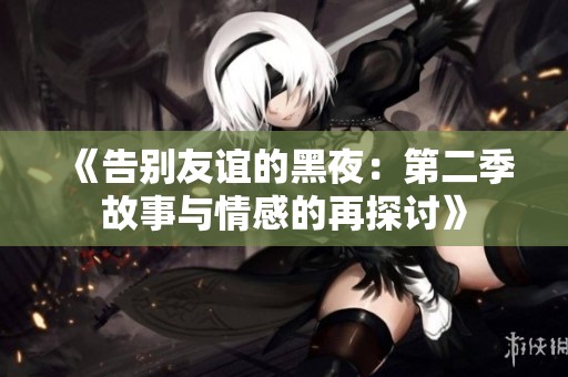 《告别友谊的黑夜：第二季故事与情感的再探讨》