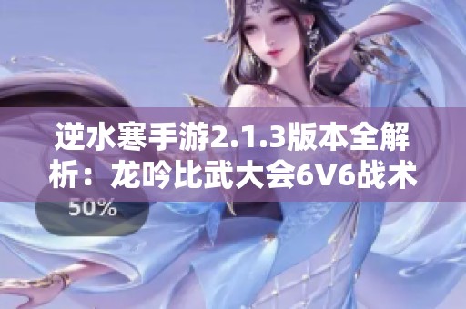 逆水寒手游2.1.3版本全解析：龙吟比武大会6V6战术攻略