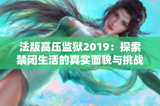 法版高压监狱2019：探索禁闭生活的真实面貌与挑战