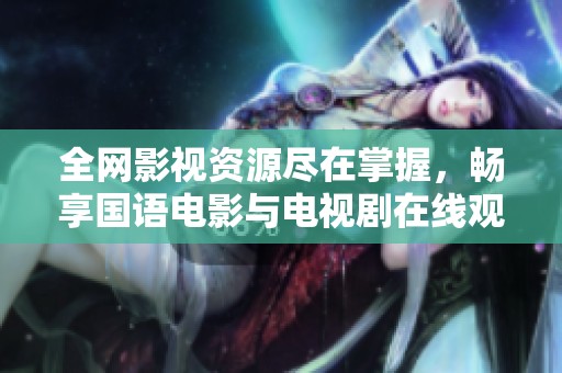 全网影视资源尽在掌握，畅享国语电影与电视剧在线观看