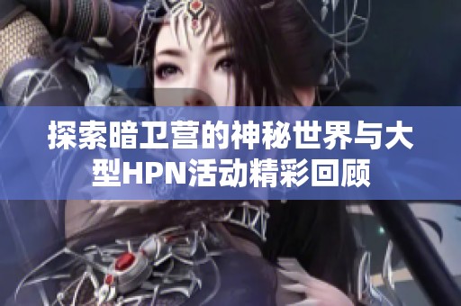 探索暗卫营的神秘世界与大型HPN活动精彩回顾
