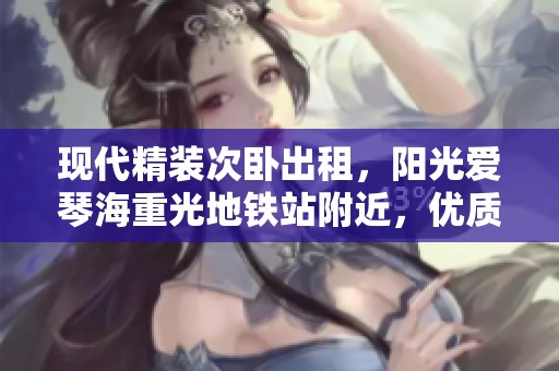 现代精装次卧出租，阳光爱琴海重光地铁站附近，优质生活尽在象屿两江公元