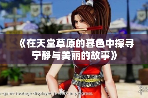《在天堂草原的暮色中探寻宁静与美丽的故事》