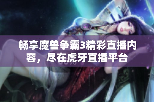 畅享魔兽争霸3精彩直播内容，尽在虎牙直播平台