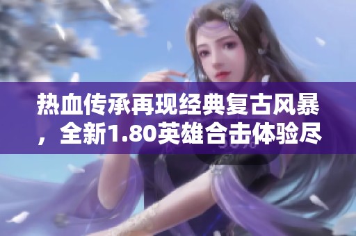 热血传承再现经典复古风暴，全新1.80英雄合击体验尽在其中
