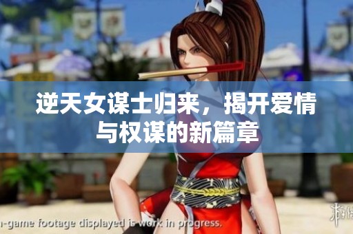 逆天女谋士归来，揭开爱情与权谋的新篇章