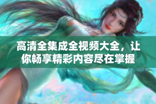 高清全集成全视频大全，让你畅享精彩内容尽在掌握