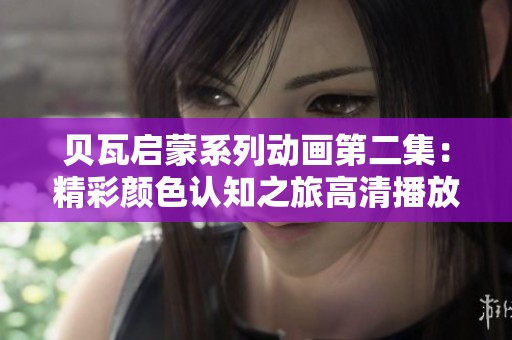 贝瓦启蒙系列动画第二集：精彩颜色认知之旅高清播放