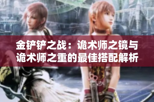 金铲铲之战：诡术师之镜与诡术师之重的最佳搭配解析