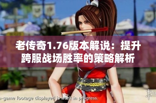 老传奇1.76版本解说：提升跨服战场胜率的策略解析