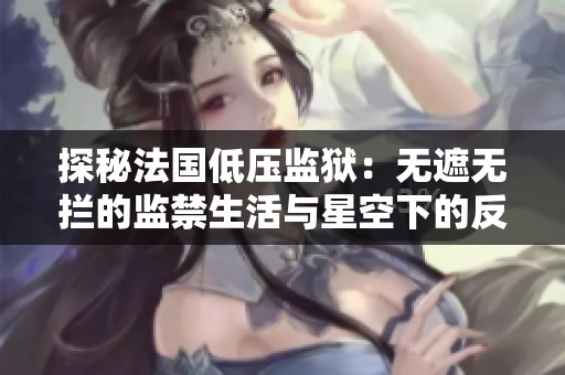 探秘法国低压监狱：无遮无拦的监禁生活与星空下的反思