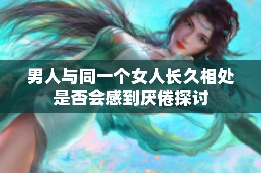 男人与同一个女人长久相处是否会感到厌倦探讨