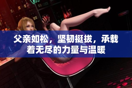 父亲如松，坚韧挺拔，承载着无尽的力量与温暖