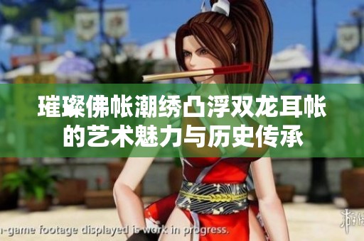 璀璨佛帐潮绣凸浮双龙耳帐的艺术魅力与历史传承