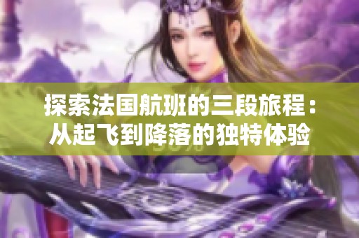 探索法国航班的三段旅程：从起飞到降落的独特体验