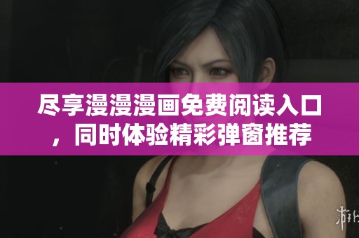 尽享漫漫漫画免费阅读入口，同时体验精彩弹窗推荐