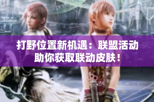 打野位置新机遇：联盟活动助你获取联动皮肤！