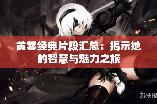 黄蓉经典片段汇总：揭示她的智慧与魅力之旅